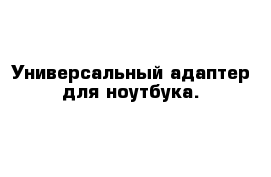 Универсальный адаптер для ноутбука. 